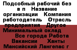 Подсобный рабочий-без в/п › Название организации ­ Компания-работодатель › Отрасль предприятия ­ Другое › Минимальный оклад ­ 16 000 - Все города Работа » Вакансии   . Ханты-Мансийский,Лангепас г.